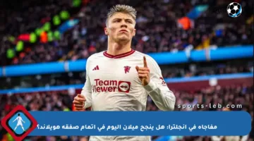 مفاجأة في إنجلترا: هل ينجح ميلان اليوم في إتمام صفقة هويلاند؟